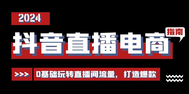 （11138期）抖音直播电商运营必修课，0基础玩转直播间流量，打造爆款（29节）-巴七创客网