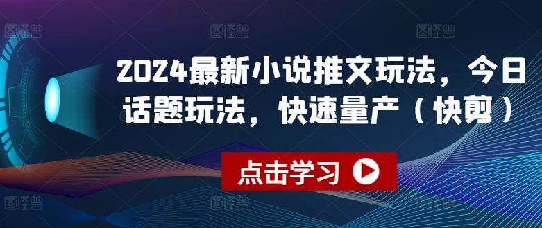 2024最新小说推文玩法，今日话题玩法，快速量产(快剪)-巴七创客网