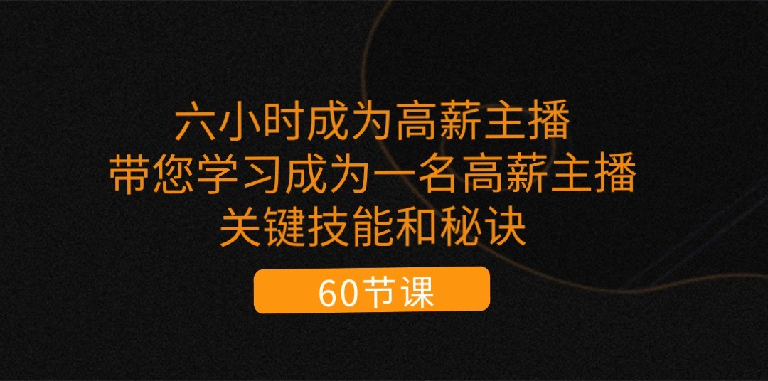 六小时成为高薪主播：带您学习成为一名高薪主播的关键技能和秘诀（62节）-巴七创客网