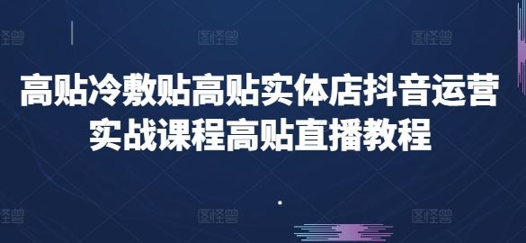 高贴冷敷贴高贴实体店抖音运营实战课程高贴直播教程-巴七创客网
