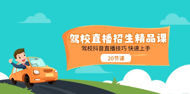 驾校直播招生精品课，驾校抖音直播技巧快速上手（20节课）-巴七创客网