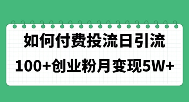 （11155期）如何通过付费投流日引流100+创业粉月变现5W+-巴七创客网
