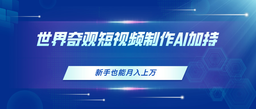 （11159期）世界奇观短视频制作，AI加持，新手也能月入上万-巴七创客网