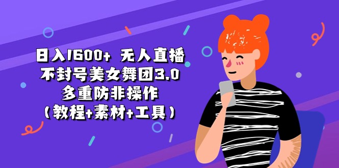 （11169期）日入1600+ 无人直播不封号美女舞团3.0 多重防非操作（教程+素材+工具）-巴七创客网