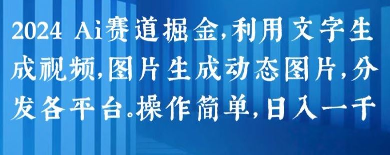 2024 Ai赛道掘金，利用文字生成视频，图片生成动态图片，分发各平台，操作简单，日入1k【揭秘】-巴七创客网