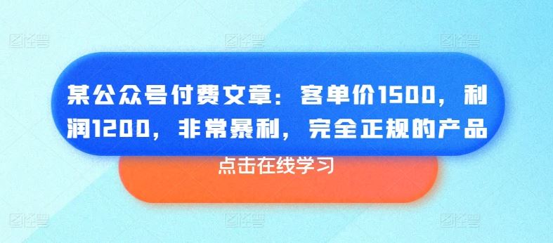 某公众号付费文章：客单价1500，利润1200，非常暴利，完全正规的产品-巴七创客网