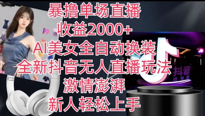 全新抖音无人直播玩法，AI美女全自动换装，激情澎湃，新人轻松上手，暴撸单场直播2k+【揭秘】-巴七创客网