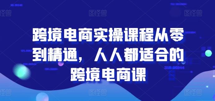 跨境电商实操课程从零到精通，人人都适合的跨境电商课-巴七创客网
