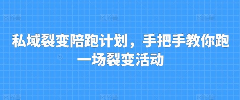 私域裂变陪跑计划，手把手教你跑一场裂变活动-巴七创客网