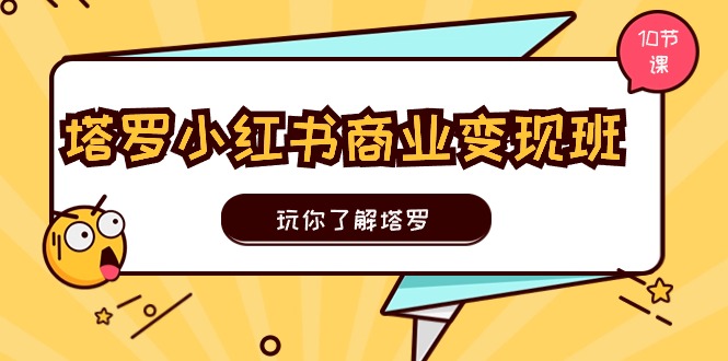 （11184期）塔罗小红书商业变现实操班，玩你了解塔罗，玩转小红书塔罗变现（10节课）-巴七创客网