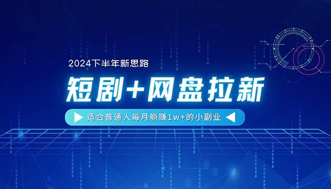 （11194期）【2024下半年新思路】短剧+网盘拉新，适合普通人每月躺赚1w+的小副业-巴七创客网