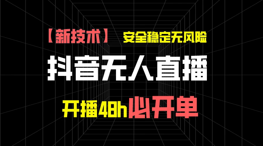 抖音无人直播带货项目【新技术】，安全稳定无风险，开播48h必开单，单日单号收益1000+-巴七创客网
