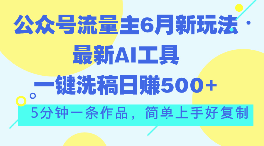 （11191期）公众号流量主6月新玩法，最新AI工具一键洗稿单号日赚500+，5分钟一条作…-巴七创客网