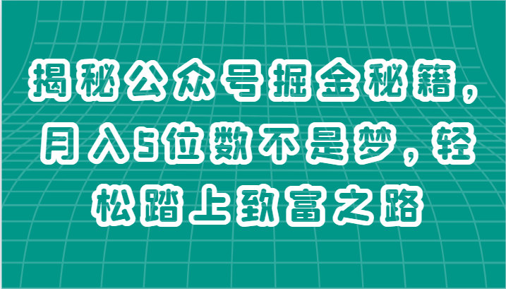 揭秘公众号掘金秘籍，月入5位数不是梦，轻松踏上致富之路-巴七创客网