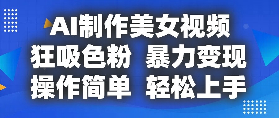 AI制作美女视频，狂吸色粉，暴力变现，操作简单，小白也能轻松上手-巴七创客网