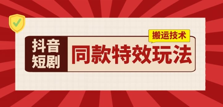 抖音短剧同款特效搬运技术，实测一天千元收益-巴七创客网