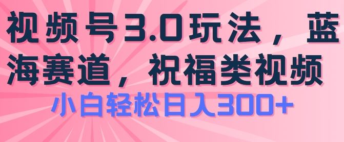 2024视频号蓝海项目，祝福类玩法3.0，操作简单易上手，日入300+【揭秘】-巴七创客网