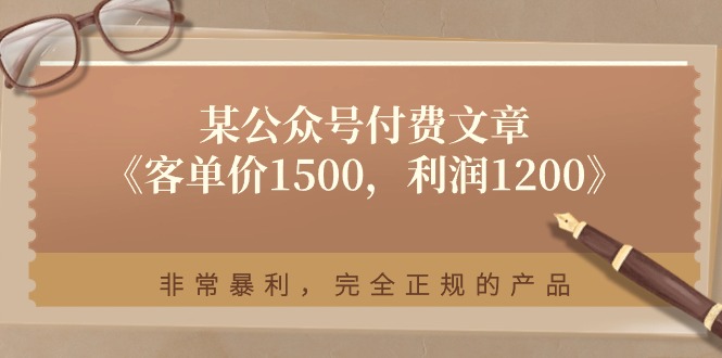 某公众号付费文章《客单价1500，利润1200》非常暴利，完全正规的产品-巴七创客网