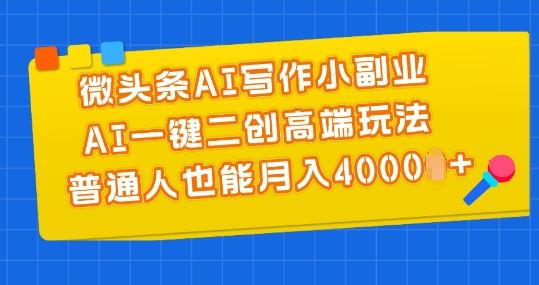 微头条AI写作小副业，AI一键二创高端玩法 普通人也能月入4000+【揭秘】-巴七创客网
