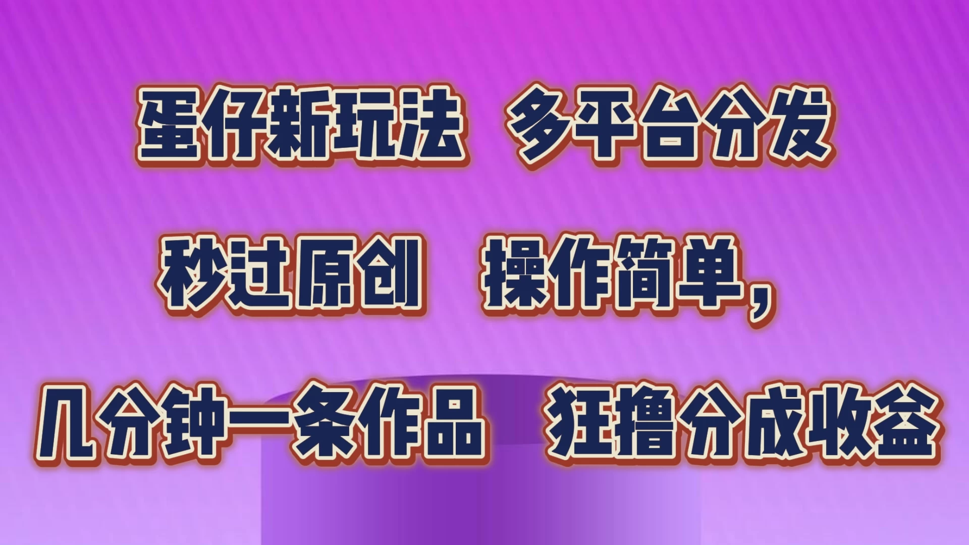 蛋仔新玩法，多平台分发，秒过原创，操作简单，几分钟一条作品，狂撸分成收益-巴七创客网
