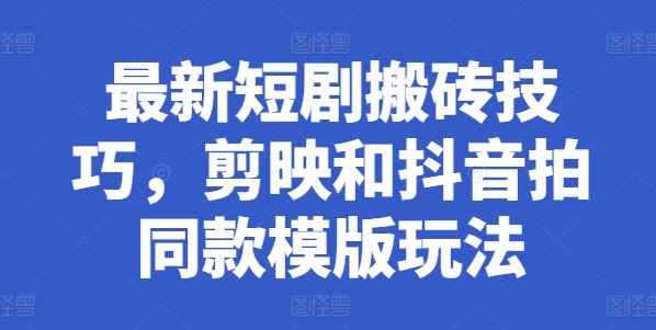 最新短剧搬砖技巧，剪映和抖音拍同款模版玩法-巴七创客网