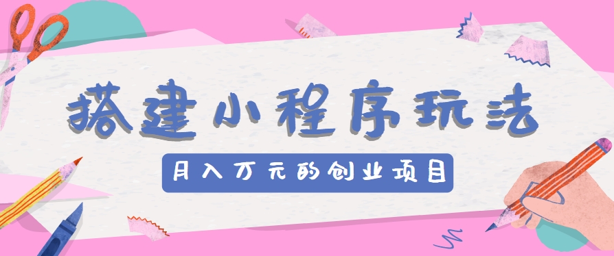 搭建小程序玩法分享，如何开启月收入万元的创业项目-巴七创客网