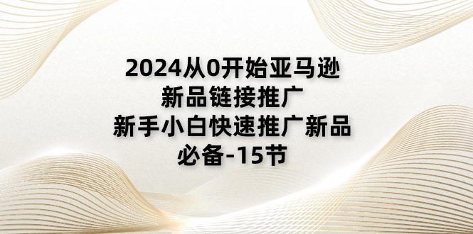 （11224期）2024从0开始亚马逊新品链接推广，新手小白快速推广新品的必备-15节-巴七创客网