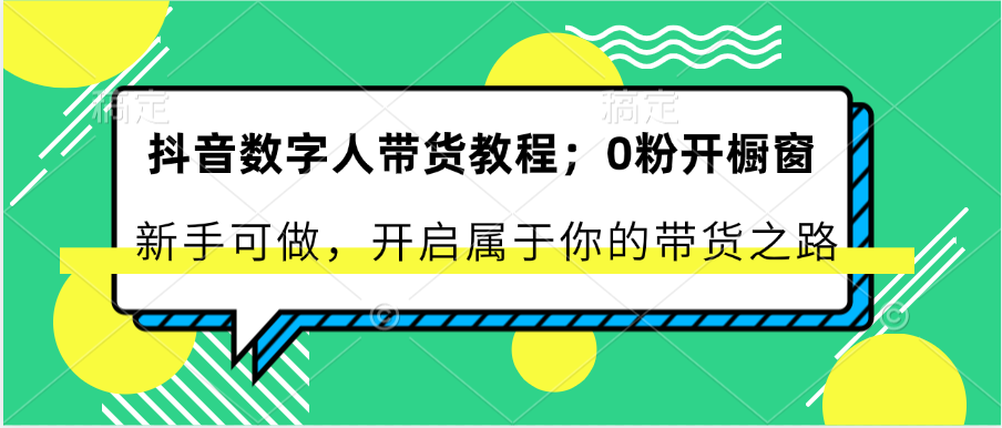 抖音数字人带货教程：0粉开橱窗 新手可做 开启属于你的带货之路-巴七创客网