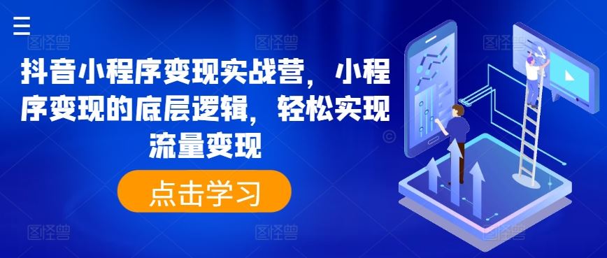 抖音小程序变现实战营，小程序变现的底层逻辑，轻松实现流量变现-巴七创客网