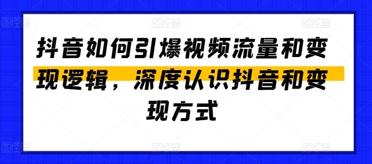抖音如何引爆视频流量和变现逻辑，深度认识抖音和变现方式-巴七创客网