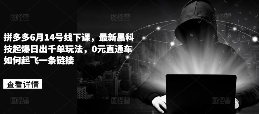 拼多多6月14号线下课，最新黑科技起爆日出千单玩法，0元直通车如何起飞一条链接-巴七创客网