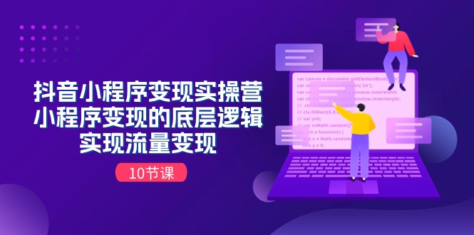 （11256期）抖音小程序变现实操营，小程序变现的底层逻辑，实现流量变现（10节课）-巴七创客网