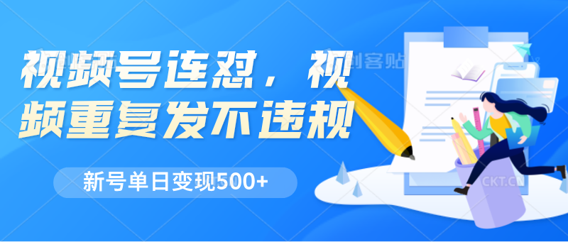 视频号连怼，视频重复发不违规，新号单日变现500+-巴七创客网