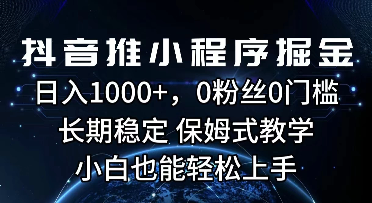 抖音推小程序掘金，日入1000+，0粉丝0门槛，长期稳定，保姆式教学，小白也能轻松上手-巴七创客网