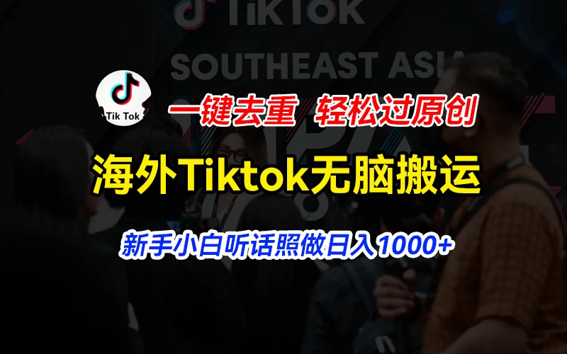 海外Tiktok短视频无脑搬运，一键去重轻松过原创，新手小白听话照做日入1000+-巴七创客网
