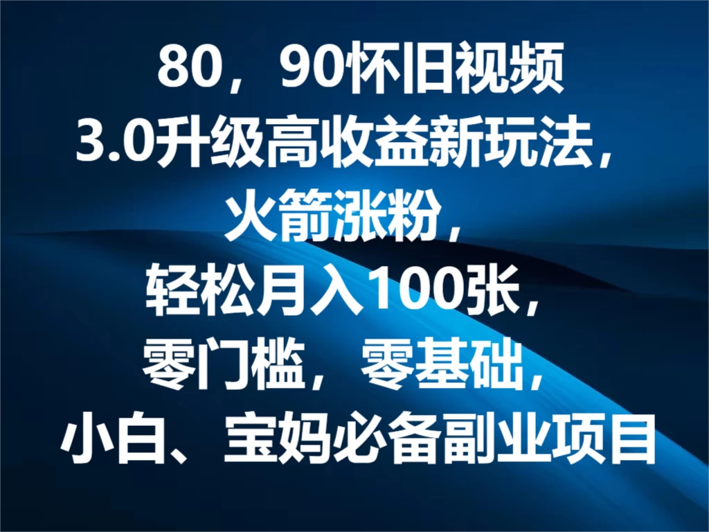 80，90怀旧视频3.0升级高收益变现新玩法，火箭涨粉，轻松月入100张，零门槛，零基础，小白、宝妈必备副业项目，可批量放大操作-巴七创客网