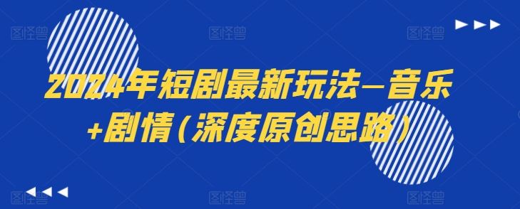 2024年短剧最新玩法—音乐+剧情(深度原创思路)-巴七创客网