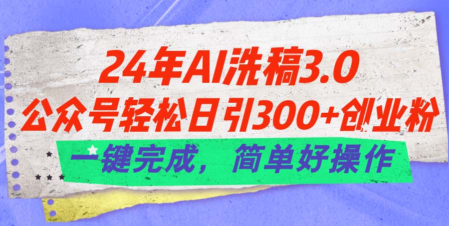 （11288期）24年Ai洗稿3.0，公众号轻松日引300+创业粉，一键完成，简单好操作-巴七创客网