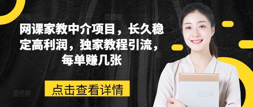 网课家教中介项目，长久稳定高利润，独家教程引流，每单赚几张-巴七创客网