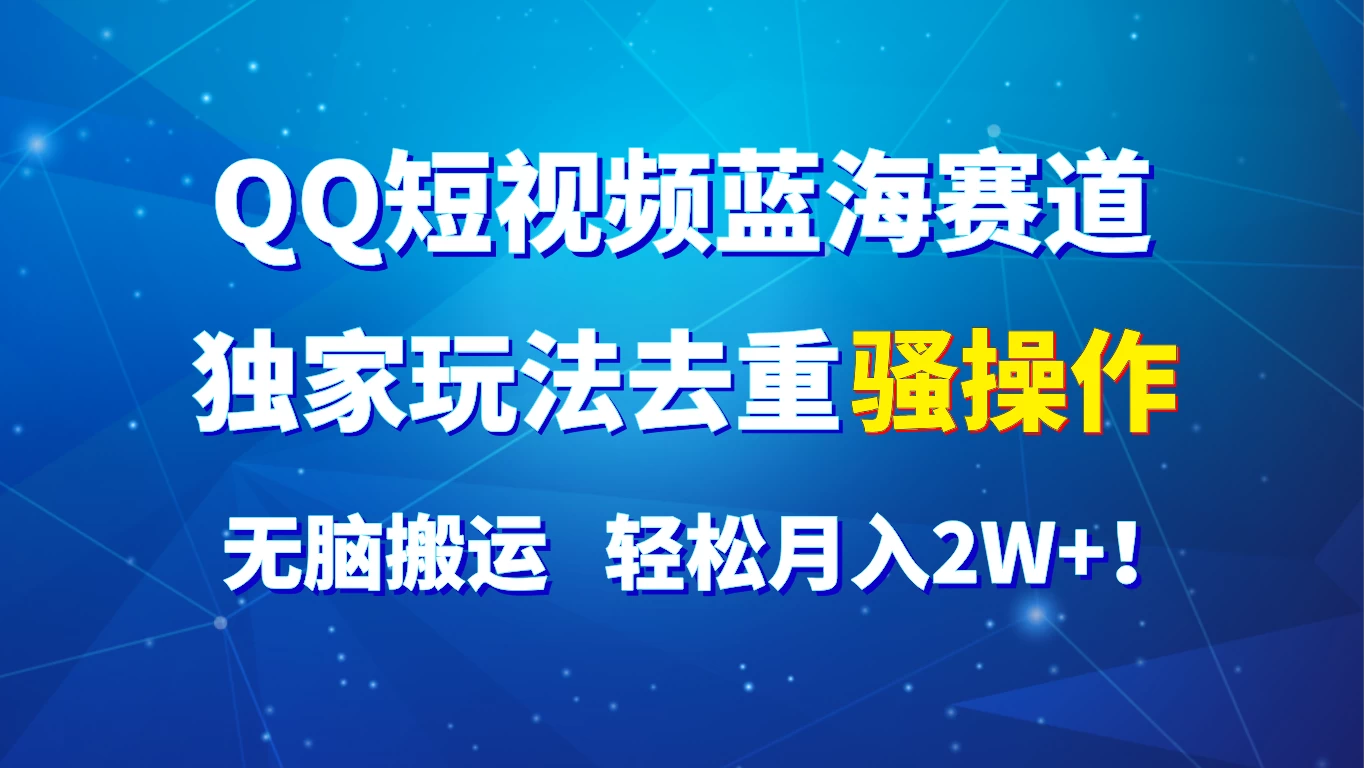 QQ短视频蓝海赛道，独家玩法去重骚操作，无脑搬运，轻松月入2W+！-巴七创客网