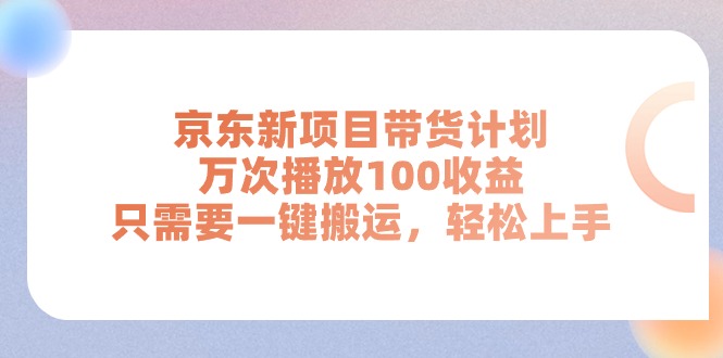 （11300期）京东新项目带货计划，万次播放100收益，只需要一键搬运，轻松上手-巴七创客网