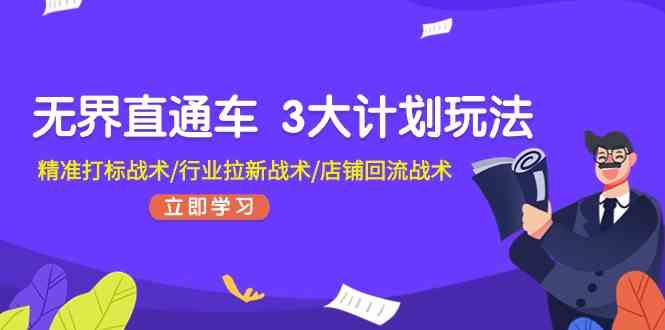 无界直通车3大计划玩法，精准打标战术/行业拉新战术/店铺回流战术-巴七创客网