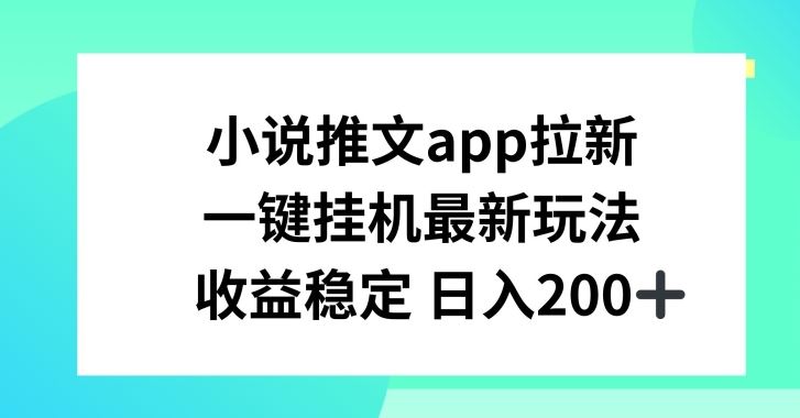 小说推文APP拉新，一键挂JI新玩法，收益稳定日入200+【揭秘】-巴七创客网
