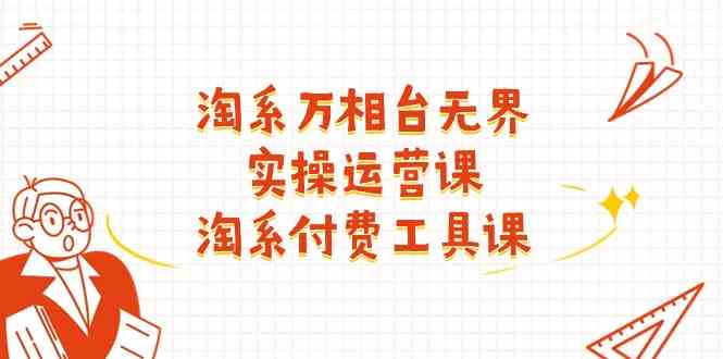 淘系万相台无界实操运营课：淘系付费工具课（63节课）-巴七创客网