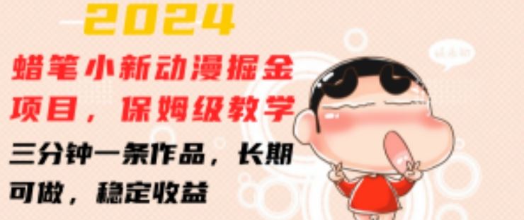 2024蜡笔小新动漫掘金项目，保姆级教学，三分钟一条作品，长期可做，稳定收益 【揭秘】-巴七创客网