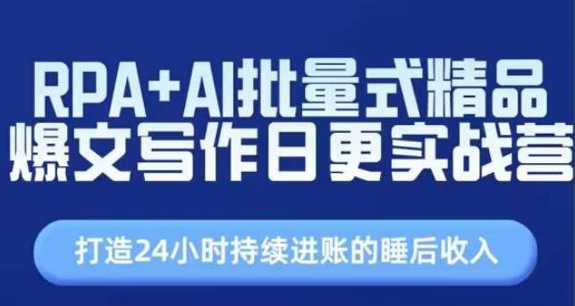 RPA+AI批量式精品爆文写作日更实战营，打造24小时持续进账的睡后收入-巴七创客网