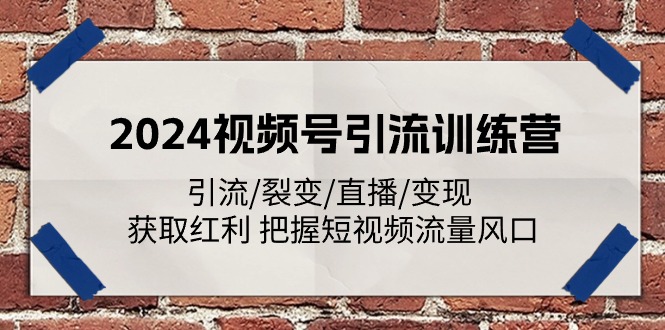 2024视频号引流训练营：引流/裂变/直播/变现 获取红利 把握短视频流量风口-巴七创客网