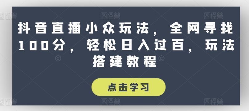 抖音直播小众玩法，全网寻找100分，轻松日入过百，玩法搭建教程【揭秘】-巴七创客网