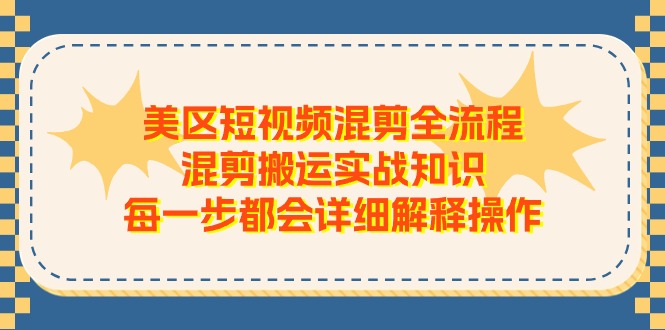美区短视频混剪全流程，混剪搬运实战知识，每一步都会详细解释操作-巴七创客网