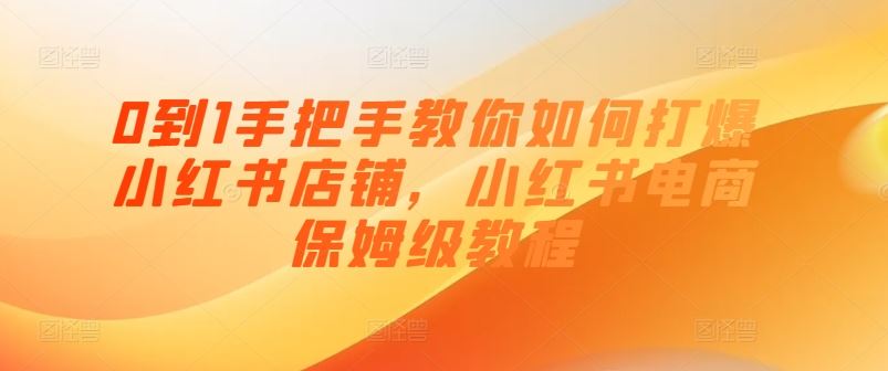 0到1手把手教你如何打爆小红书店铺，小红书电商保姆级教程-巴七创客网